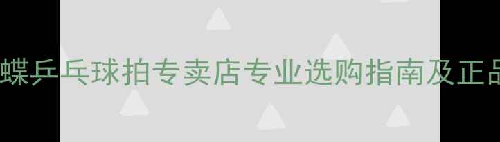 图片 银川蝴蝶乒乓球拍专卖店专业选购指南及正品推荐2