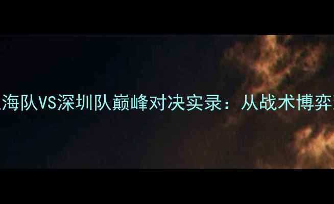 图片 长三角篮球对抗赛上海队VS深圳队巅峰对决实录：从战术博弈到全民狂欢的36小时