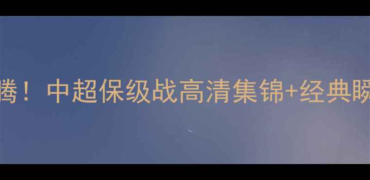 图片 长春亚泰赛季终极复盘热血沸腾！中超保级战高清集锦+经典瞬间全🔥长春亚泰中超联赛赛季