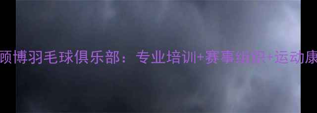 图片 长沙湖南顾博羽毛球俱乐部：专业培训+赛事组织+运动康复全攻略