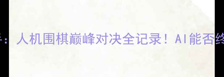 图片 阿尔法狗VS五国顶尖棋手：人机围棋巅峰对决全记录！AI能否终结人类千年棋道霸权？1