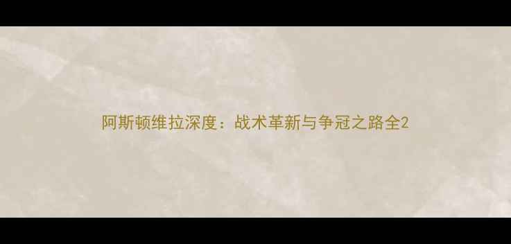 图片 阿斯顿维拉深度：战术革新与争冠之路全2