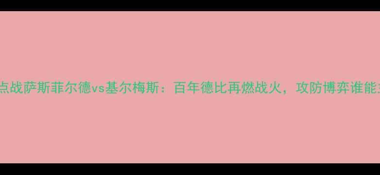 图片 阿根廷甲级联赛焦点战萨斯菲尔德vs基尔梅斯：百年德比再燃战火，攻防博弈谁能主宰潘帕斯草原？1