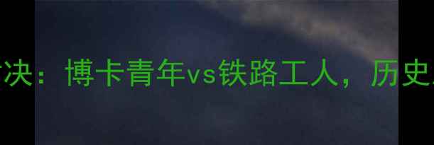 图片 阿根廷足球巅峰对决：博卡青年vs铁路工人，历史恩怨与战术博弈全