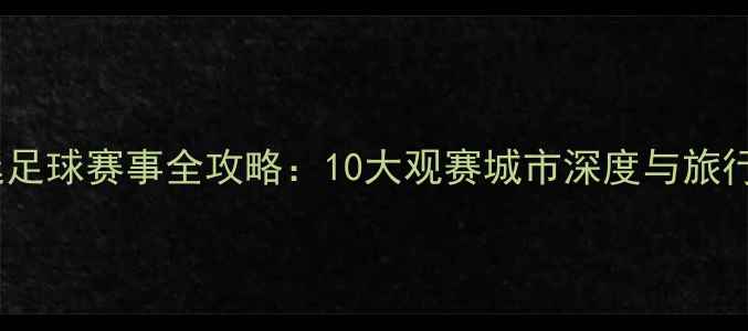 图片 阿根廷足球赛事全攻略：10大观赛城市深度与旅行指南2
