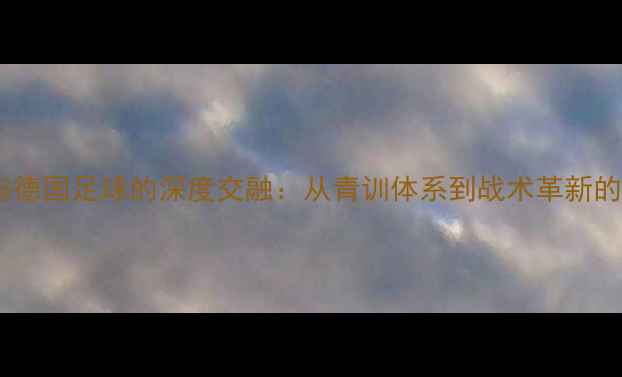 图片 阿森纳与德国足球的深度交融：从青训体系到战术革新的全方位2