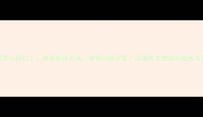 图片 阿波罗vs阿伯丁：赛季巅峰对决，谁将问鼎冠军？深度两支劲旅的战术与数据