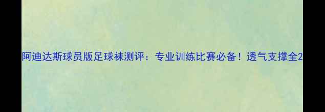 图片 阿迪达斯球员版足球袜测评：专业训练比赛必备！透气支撑全2