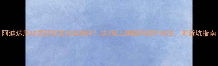 图片 阿迪达斯球星同款签名鞋测评！这3双上脚瞬间提升球感，附避坑指南