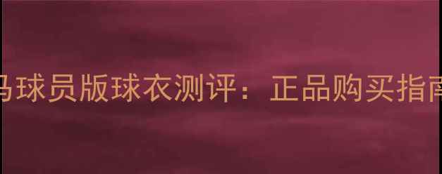 图片 阿迪达斯皇马球员版球衣测评：正品购买指南与穿搭灵感