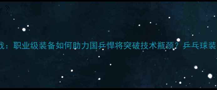 图片 陈梦底板实战：职业级装备如何助力国乒悍将突破技术瓶颈？乒乓球装备选购指南2