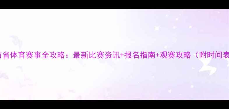 图片 陕西省体育赛事全攻略：最新比赛资讯+报名指南+观赛攻略（附时间表）1