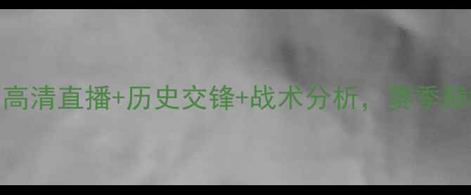 图片 隆安vs顺化：高清直播+历史交锋+战术分析，赛季巅峰对决前瞻！