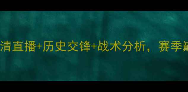 图片 隆安vs顺化：高清直播+历史交锋+战术分析，赛季巅峰对决前瞻！2