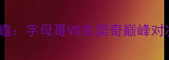 图片 雄鹿vs猛龙赛季关键战前瞻：字母哥VS东契奇巅峰对决看谁终结东部争冠悬念2