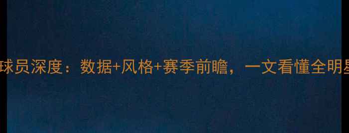 图片 雄鹿队现役球员深度：数据+风格+赛季前瞻，一文看懂全明星阵容！🏀1