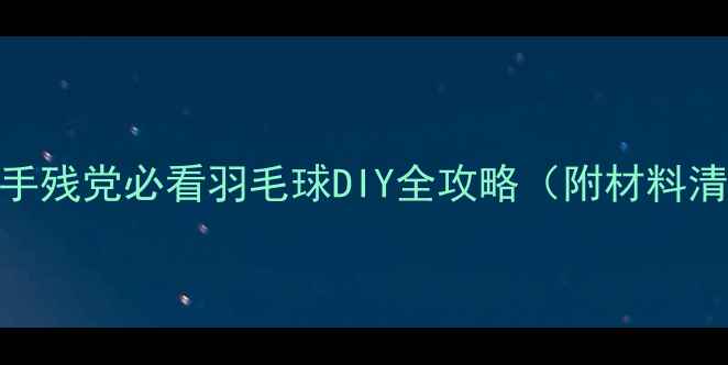 图片 零基础也能做！手残党必看羽毛球DIY全攻略（附材料清单+避坑指南）1