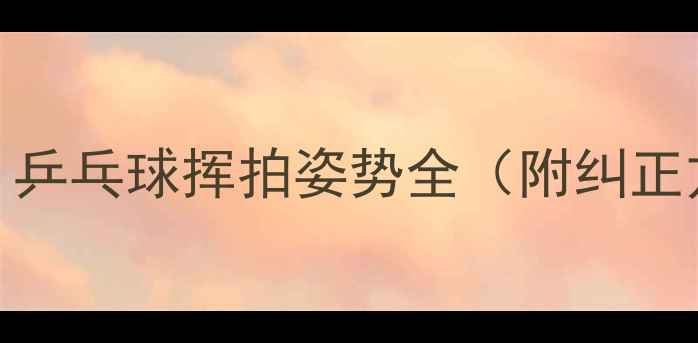 图片 零基础也能学会！乒乓球挥拍姿势全（附纠正方法+体测对比）2