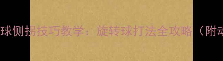 图片 零基础必看乒乓球削球侧拐技巧教学：旋转球打法全攻略（附动作分解+训练方法）