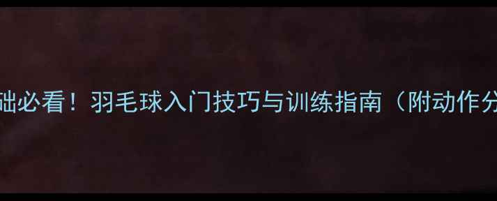 图片 零基础必看！羽毛球入门技巧与训练指南（附动作分解）