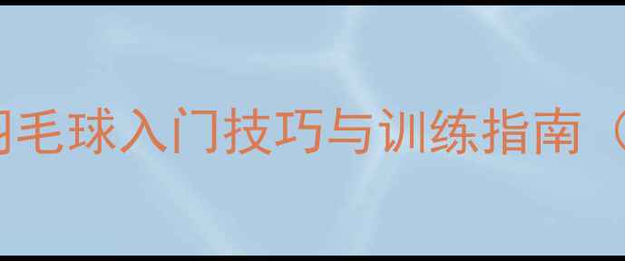 图片 零基础必看！羽毛球入门技巧与训练指南（附动作分解）2