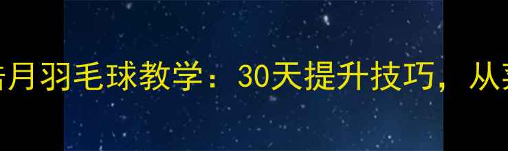 图片 零基础必看！诸葛皓月羽毛球教学：30天提升技巧，从菜鸟到进阶全攻略✨