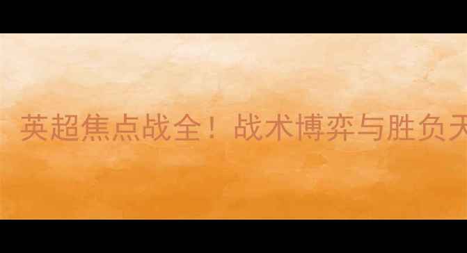 图片 雷丁VS布伦特：英超焦点战全！战术博弈与胜负天平如何倾斜？