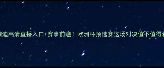 图片 雷恩vs基辅迪高清直播入口+赛事前瞻！欧洲杯预选赛这场对决值不值得看？🔥⚽️