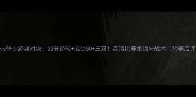 图片 雷霆vs骑士经典对决：22分逆转+威少50+三双！高清比赛集锦与战术（附赛后评分）