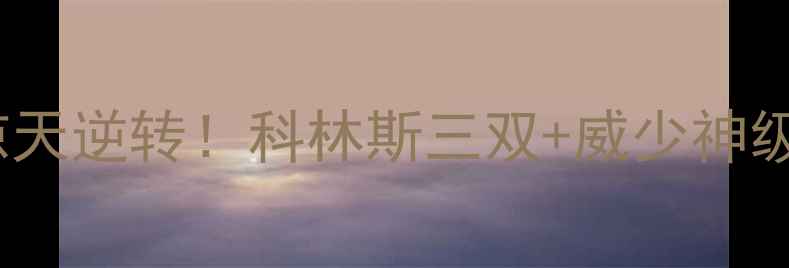 图片 雷霆vs鹈鹕高清战报：22分惊天逆转！科林斯三双+威少神级操作深度（附战术板图解）1