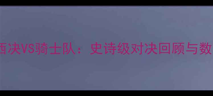 图片 雷霆队西决VS骑士队：史诗级对决回顾与数据分析2