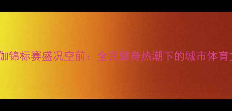 图片 青岛国际瑜伽锦标赛盛况空前：全民健身热潮下的城市体育文化新标杆2