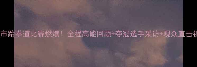 图片 鞍山市跆拳道比赛燃爆！全程高能回顾+夺冠选手采访+观众直击视频1