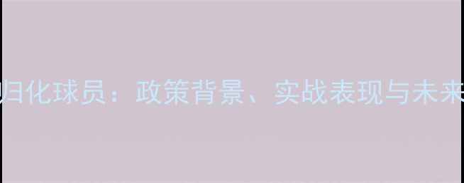 图片 韩国国足归化球员：政策背景、实战表现与未来挑战深度