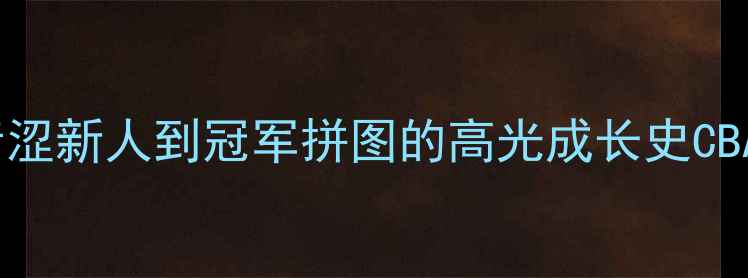 图片 首钢44号球员：从青涩新人到冠军拼图的高光成长史CBA赛场外的热血人生1