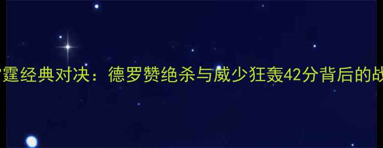 图片 马刺VS雷霆经典对决：德罗赞绝杀与威少狂轰42分背后的战术博弈2