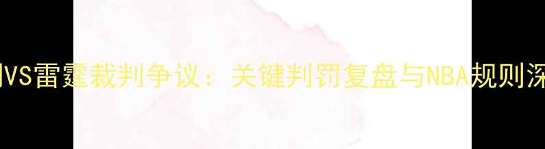 图片 马刺VS雷霆裁判争议：关键判罚复盘与NBA规则深度2