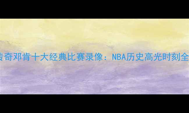 图片 马刺传奇邓肯十大经典比赛录像：NBA历史高光时刻全回顾1