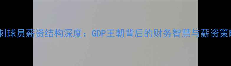 图片 马刺球员薪资结构深度：GDP王朝背后的财务智慧与薪资策略2
