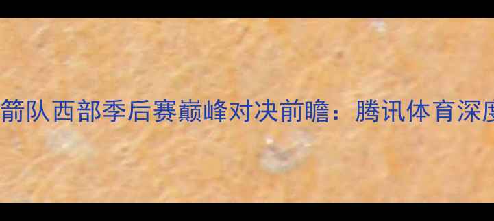 图片 马刺队vs火箭队西部季后赛巅峰对决前瞻：腾讯体育深度双雄博弈2