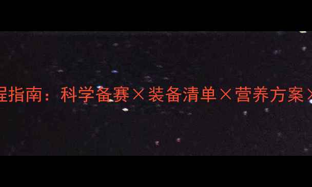 图片 马拉松全流程指南：科学备赛×装备清单×营养方案×常见问题全