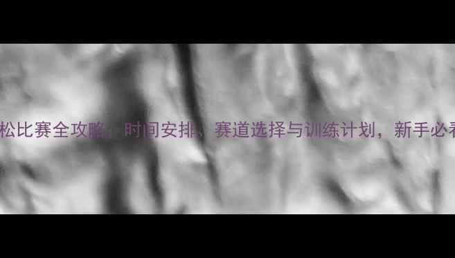 图片 马拉松比赛全攻略：时间安排、赛道选择与训练计划，新手必看！1