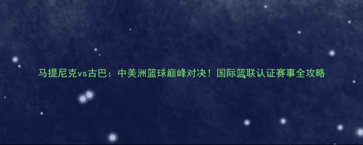 图片 马提尼克vs古巴：中美洲篮球巅峰对决！国际篮联认证赛事全攻略