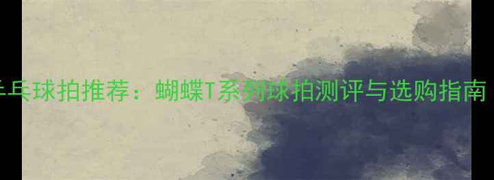 图片 马琳同款乒乓球拍推荐：蝴蝶T系列球拍测评与选购指南（最新款）