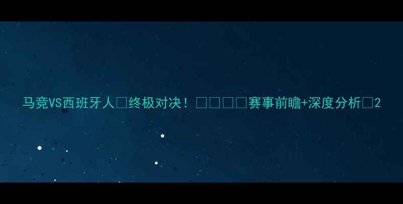 图片 马竞VS西班牙人🔥终极对决！🇪🇸🇪🇸赛事前瞻+深度分析💥2
