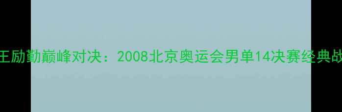 图片 马龙王励勤巅峰对决：2008北京奥运会男单14决赛经典战役全