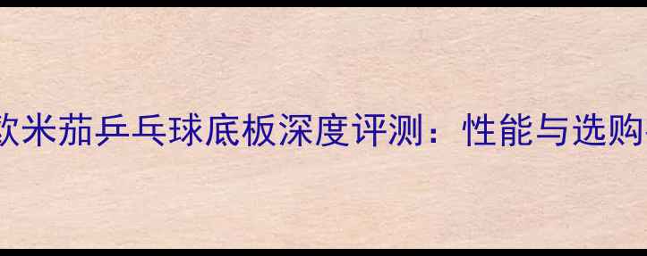 图片 骄猛欧米茄乒乓球底板深度评测：性能与选购指南1