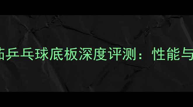 图片 骄猛欧米茄乒乓球底板深度评测：性能与选购指南2