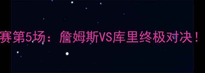 图片 骑士VS勇士总决赛第5场：詹姆斯VS库里终极对决！比分预测+战术1