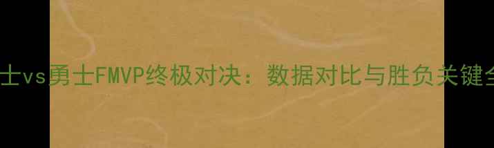图片 骑士vs勇士FMVP终极对决：数据对比与胜负关键全2